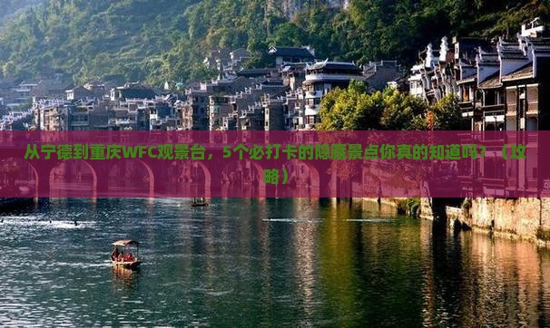 从宁德到重庆WFC观景台，5个必打卡的隐藏景点你真的知道吗？（攻略）