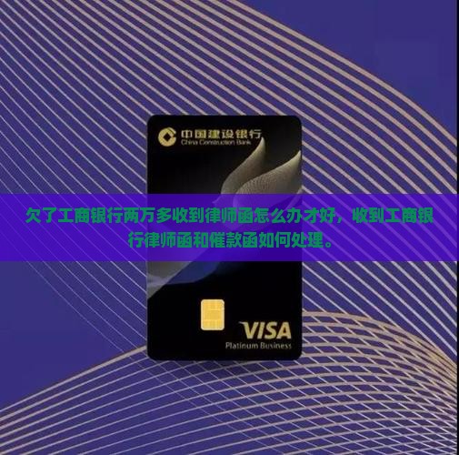欠了工商银行两万多收到律师函怎么办才好，收到工商银行律师函和催款函如何处理。
