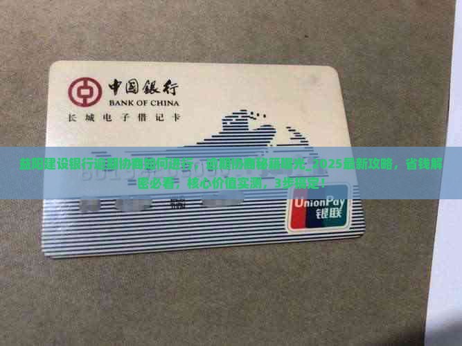 益阳建设银行逾期协商如何进行，逾期协商秘籍曝光_2025最新攻略，省钱解密必看，核心价值实测，3步搞定！