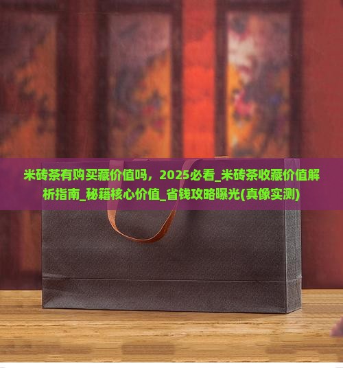 米砖茶有采购藏价值吗？2025必看！