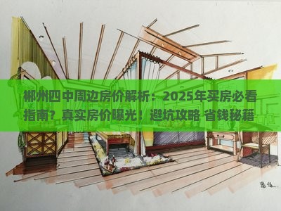 郴州四中周边房价解析：2025年买房必看指南？真实房价曝光！避坑攻略+省钱秘籍+全面解密！