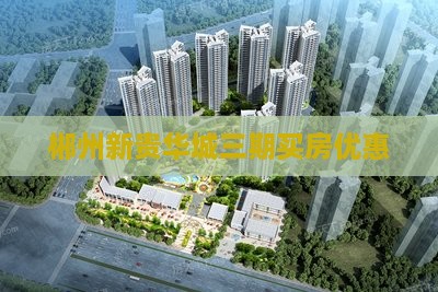 郴州新贵华城三期买房优惠