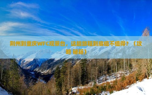 荆州到重庆WFC观景台，这趟旅程到底值不值得？（攻略+秘籍）