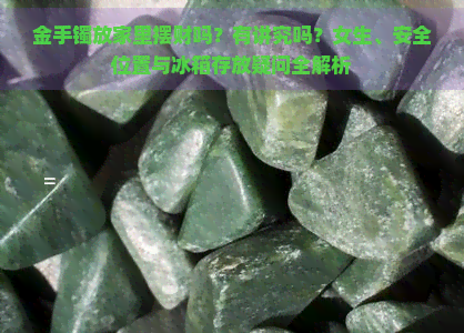 金手镯放家里摆财吗？有讲究吗？女生、安全位置与冰箱存放疑问全解析