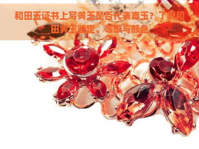 和田玉证书上写黄玉是否代表真玉?了解和田黄玉鉴定、等级与颜色 和田玉证书上写黄玉是否代表真玉?了解和田黄玉鉴定、等级与颜色